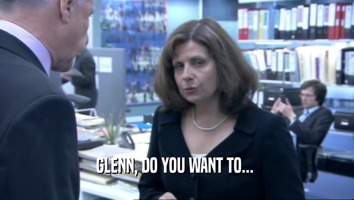 GLENN, DO YOU WANT TO...   