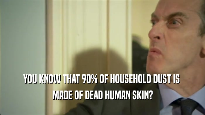 YOU KNOW THAT 90% OF HOUSEHOLD DUST IS  MADE OF DEAD HUMAN SKIN? 