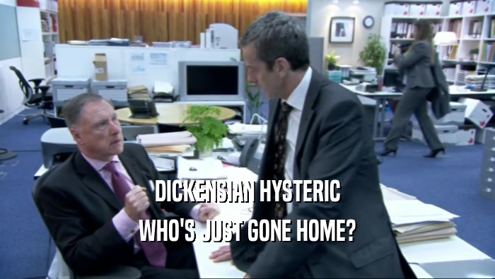 DICKENSIAN HYSTERIC WHO'S JUST GONE HOME? 