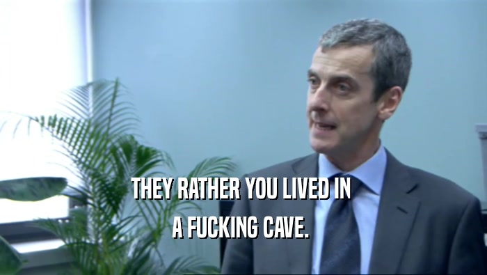 THEY RATHER YOU LIVED IN  A FUCKING CAVE.  