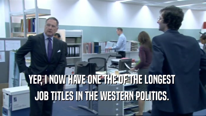 YEP, I NOW HAVE ONE THE OF THE LONGEST  JOB TITLES IN THE WESTERN POLITICS.  