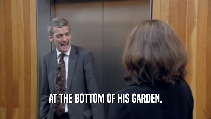 AT THE BOTTOM OF HIS GARDEN.  