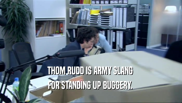 THOM RUDD IS ARMY SLANG  FOR STANDING UP BUGGERY.  