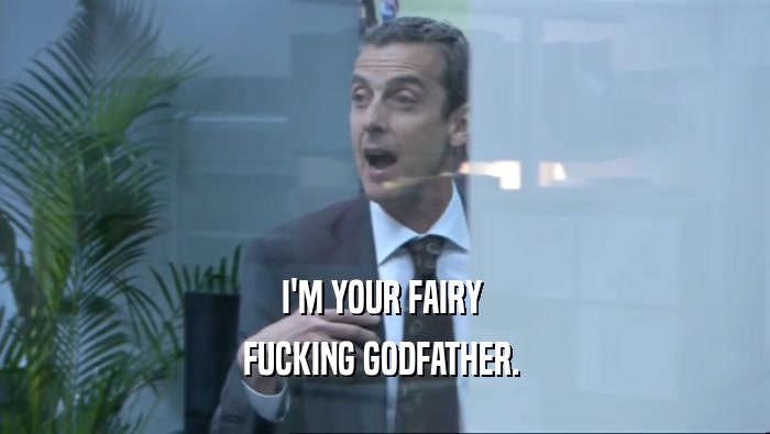 I'M YOUR FAIRY  FUCKING GODFATHER.  