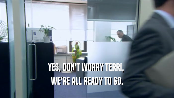 YES, DON'T WORRY TERRI,  WE'RE ALL READY TO GO. 