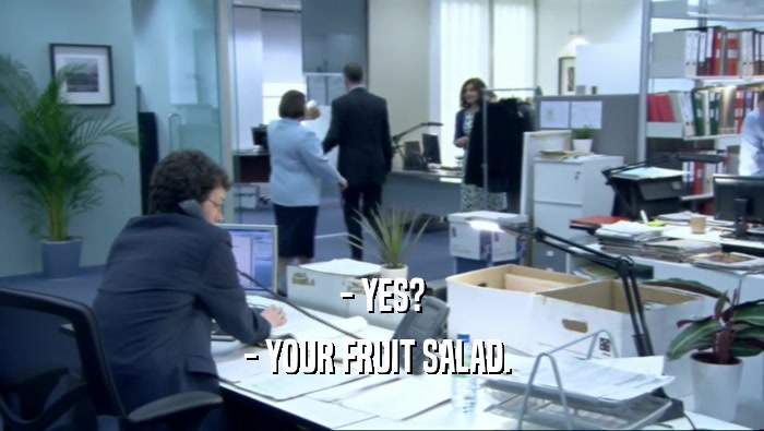 - YES?
 - YOUR FRUIT SALAD. 
 