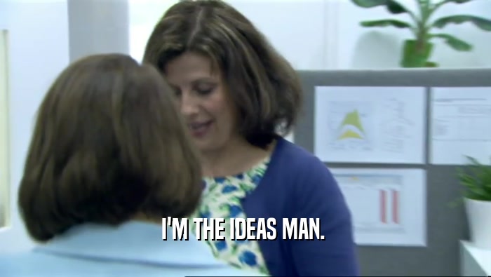 I'M THE IDEAS MAN.   
