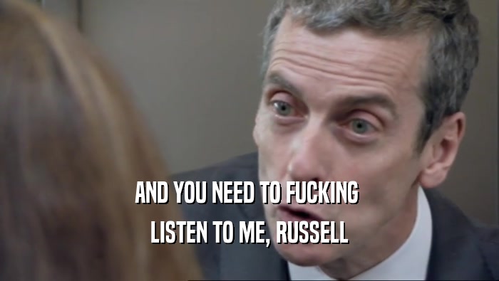 AND YOU NEED TO FUCKING  LISTEN TO ME, RUSSELL 