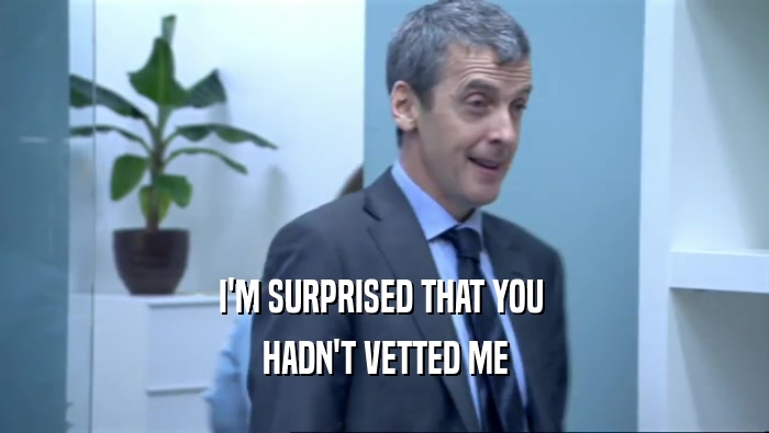 I'M SURPRISED THAT YOU  HADN'T VETTED ME 