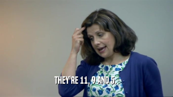 THEY'RE 11, 9 AND 5.   