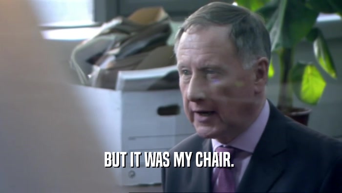 BUT IT WAS MY CHAIR.   