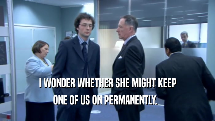 I WONDER WHETHER SHE MIGHT KEEP ONE OF US ON PERMANENTLY.   