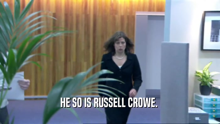 HE SO IS RUSSELL CROWE.   