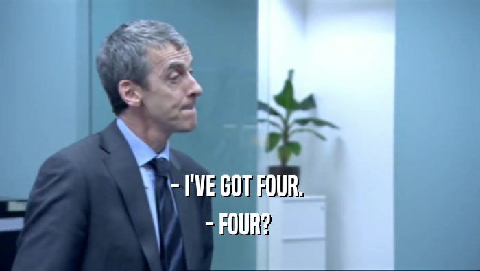 - I'VE GOT FOUR.  - FOUR?  