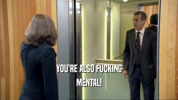 YOU'RE ALSO FUCKING MENTAL! 