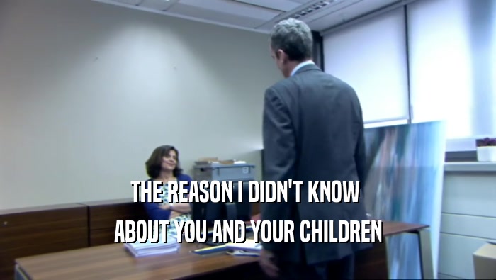 THE REASON I DIDN'T KNOW  ABOUT YOU AND YOUR CHILDREN 