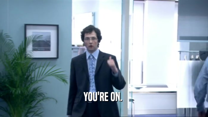 YOU'RE ON.   
