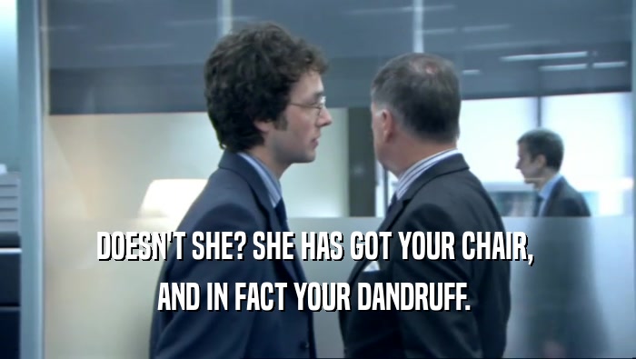 DOESN'T SHE? SHE HAS GOT YOUR CHAIR,  AND IN FACT YOUR DANDRUFF.  