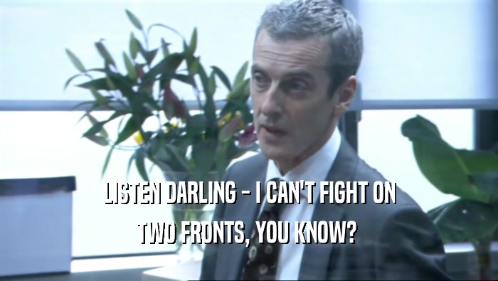 LISTEN DARLING - I CAN'T FIGHT ON
 TWO FRONTS, YOU KNOW? 
 