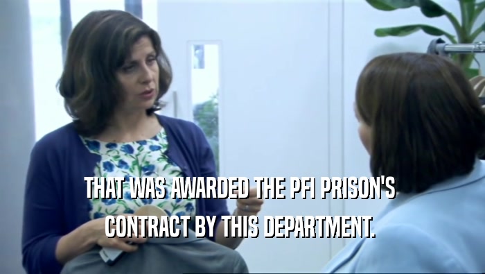 THAT WAS AWARDED THE PFI PRISON'S 
 CONTRACT BY THIS DEPARTMENT. 
 