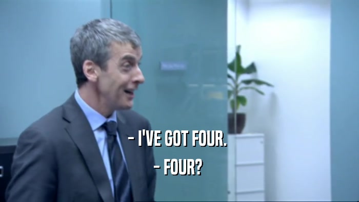 - I'VE GOT FOUR.  - FOUR?  