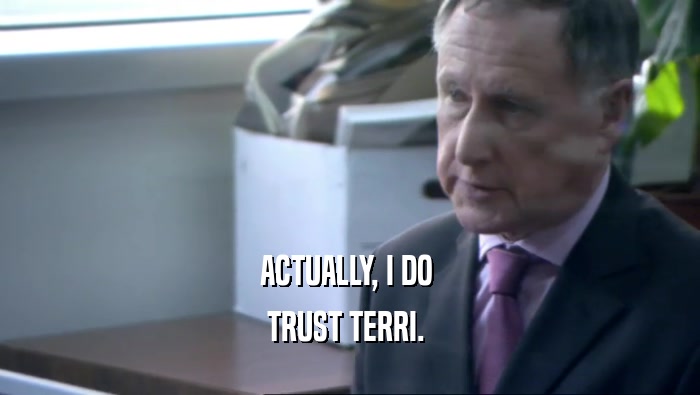 ACTUALLY, I DO  TRUST TERRI.  