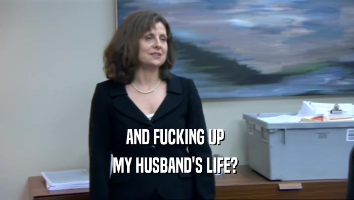AND FUCKING UP  MY HUSBAND'S LIFE?  