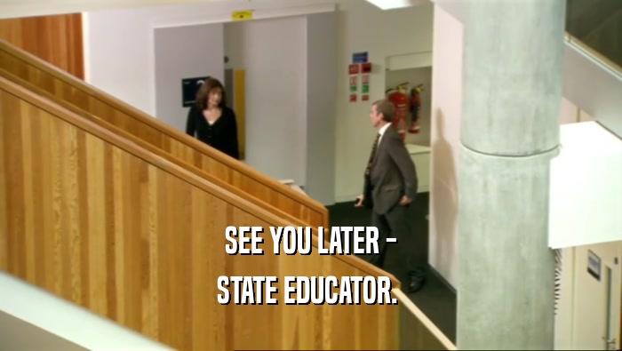 SEE YOU LATER - STATE EDUCATOR.  
