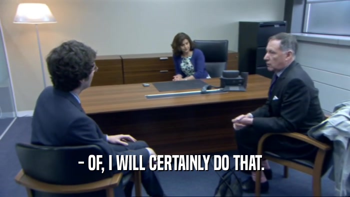 - OF, I WILL CERTAINLY DO THAT.    