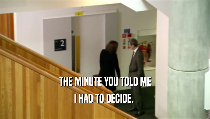 THE MINUTE YOU TOLD ME I HAD TO DECIDE.  