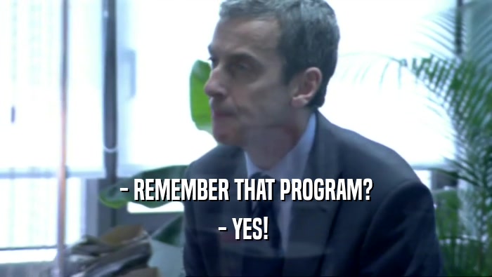 - REMEMBER THAT PROGRAM? - YES!  