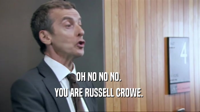 OH NO NO NO.  YOU ARE RUSSELL CROWE.  