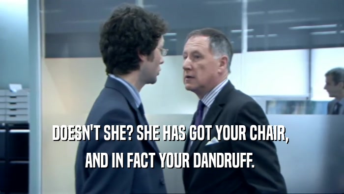 DOESN'T SHE? SHE HAS GOT YOUR CHAIR,  AND IN FACT YOUR DANDRUFF.  