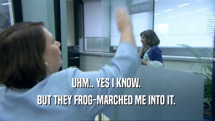 UHM.. YES I KNOW.  BUT THEY FROG-MARCHED ME INTO IT.  