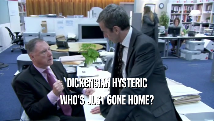 DICKENSIAN HYSTERIC WHO'S JUST GONE HOME? 