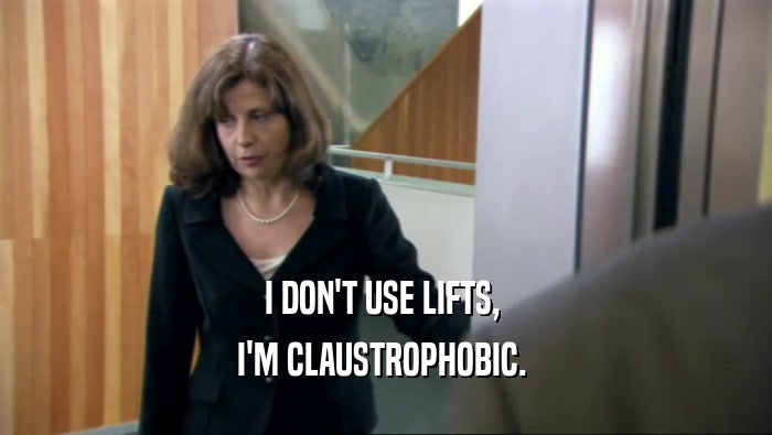 I DON'T USE LIFTS,  I'M CLAUSTROPHOBIC.  