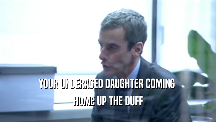 YOUR UNDERAGED DAUGHTER COMING  HOME UP THE DUFF 
