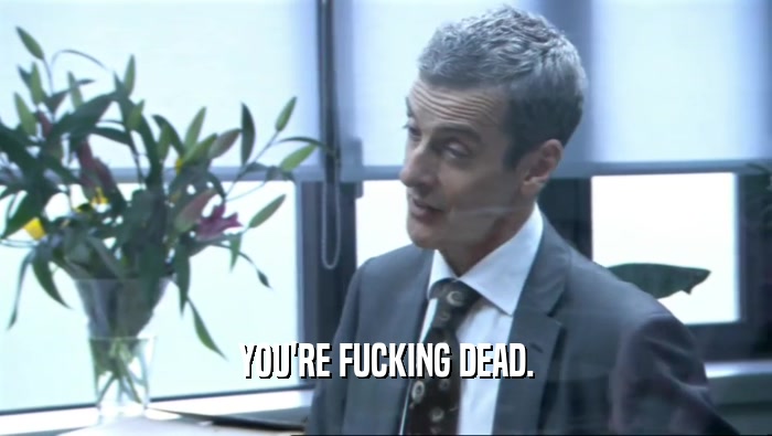 YOU'RE FUCKING DEAD.  