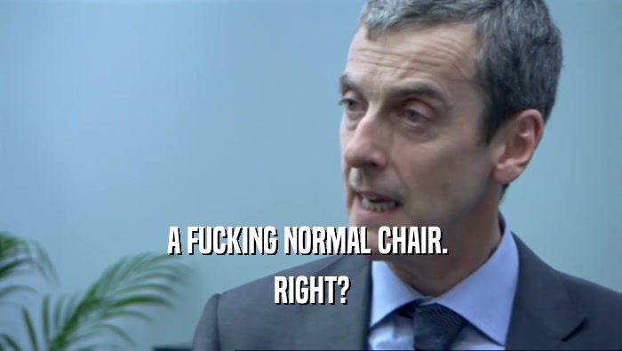 A FUCKING NORMAL CHAIR.  RIGHT? 
