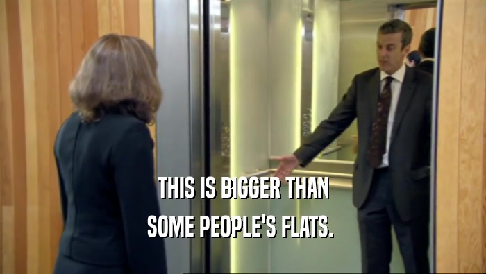 THIS IS BIGGER THAN SOME PEOPLE'S FLATS.  