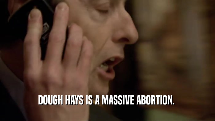 DOUGH HAYS IS A MASSIVE ABORTION.   