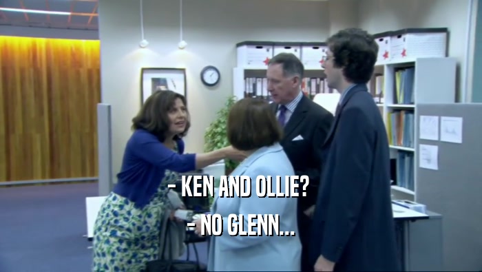 - KEN AND OLLIE? 
 - NO GLENN...
 