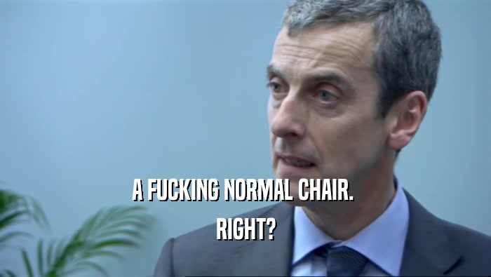 A FUCKING NORMAL CHAIR.  RIGHT? 
