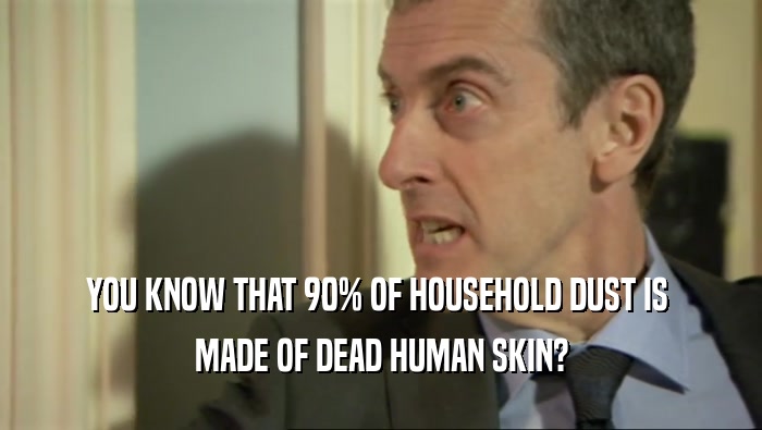 YOU KNOW THAT 90% OF HOUSEHOLD DUST IS  MADE OF DEAD HUMAN SKIN? 