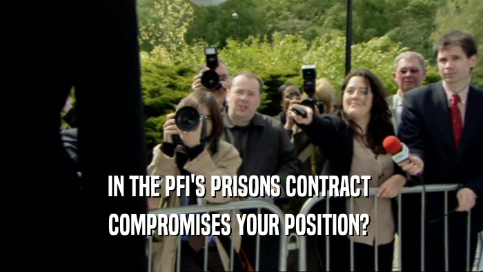 IN THE PFI'S PRISONS CONTRACT  COMPROMISES YOUR POSITION?  