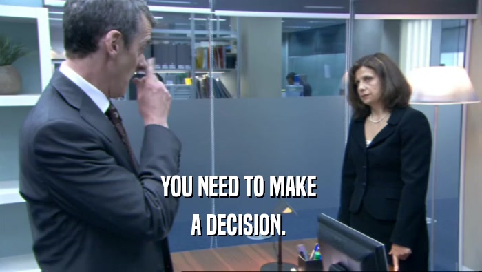 YOU NEED TO MAKE  A DECISION.  