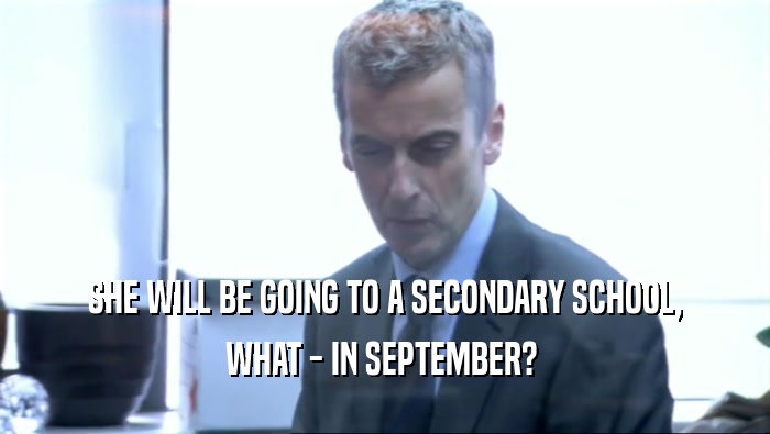 SHE WILL BE GOING TO A SECONDARY SCHOOL, WHAT - IN SEPTEMBER?  