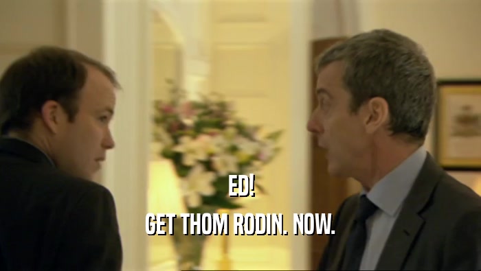 ED! GET THOM RODIN. NOW. 