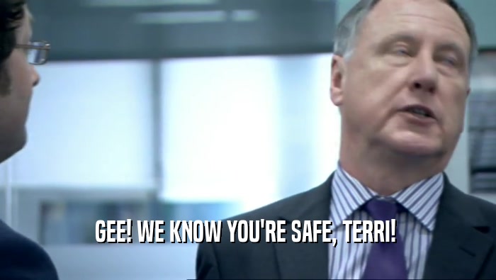GEE! WE KNOW YOU'RE SAFE, TERRI!   