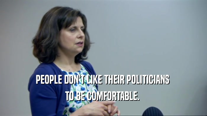 PEOPLE DON'T LIKE THEIR POLITICIANS  TO BE COMFORTABLE.  
